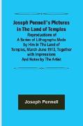 Joseph Pennell's Pictures in the Land of Temples , Reproductions of a Series of Lithographs Made by Him in the Land of Temples, March-June 1913, Together with Impressions and Notes by the Artist