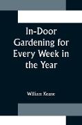 In-Door Gardening for Every Week in the Year, Showing the Most Successful Treatment for all Plants Cultivated in the Greenhouse, Conservatory, Stove, Pit, Orchid, and Forcing-house