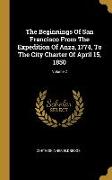 The Beginnings Of San Francisco From The Expedition Of Anza, 1774, To The City Charter Of April 15, 1850, Volume 2