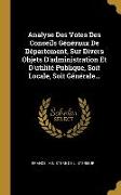 Analyse Des Votes Des Conseils Généraux De Département, Sur Divers Objets D'administration Et D'utilité Publique, Soit Locale, Soit Générale