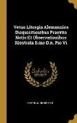 Vetus Liturgia Alemannica Disquisitionibus Praeviis Notis Et Observationibus Illustrata S.mo D.n. Pio Vi