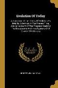 Evolution Of Today: A Summary Of The Theory Of Evolution As Held By Scientists At The Present Time, And An Account Of The Progress Made By