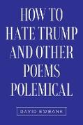 How to Hate Trump and Other Poems Polemical