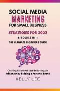 Social Media Marketing for Small Business Strategies for 2023 6 Books in 1 the Ultimate Beginners Guide Gaining Followers and Becoming an Influencer by Building a Personal Brand