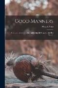 Good Manners, a Guide to Good Behavior, Embracing the Usages of the Best Society