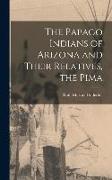 The Papago Indians of Arizona and Their Relatives, the Pima