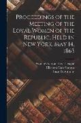 Proceedings of the Meeting of the Loyal Women of the Republic, Held in New York, May 14, 1863