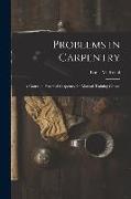 Problems in Carpentry: a Course in Practical Carpentry for Manual Training Classes
