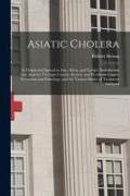 Asiatic Cholera [microform]: Its Origin and Spread in Asia, Africa, and Europe, Introduction Into America Through Canada, Remote and Proximate Caus