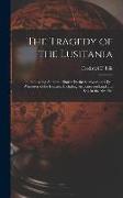 The Tragedy of the Lusitania, Embracing Authentic Stories by the Survivors and Eye-witnesses of the Disaster, Including Atrocities on Land and Sea, in