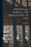 Individual Science, the Philosophy of Life [microform]