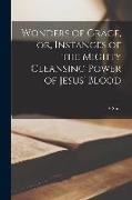 Wonders of Grace, or, Instances of the Mighty Cleansing Power of Jesus' Blood [microform]