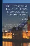 The History of St. Paul's Cathedral in London, From Its Foundation ...: Beautified With Sundry Prospects of the Old Fabrick, Which Was Destroyed by th