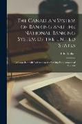 The Canadian System of Banking and the National Banking System of the United States, a Comparison With Reference to the Banking Requirements of Canada