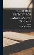 A Church History for Canadians to 1900 A.D