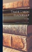 Trade Union Leadership, Based on a Study of Arthur Deakin