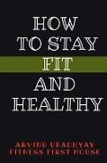 HOW TO STAY FIT AND HEALTHY