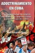 ADOCTRINAMIENTO EN CUBA. Tres generaciones de cubanos sometidos a las tergiversaciones y falsedades del Marxismo Raúl