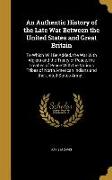 An Authentic History of the Late War Between the United States and Great Britain: To Which Will Be Added, the War With Algiers and the Treaty of Peace