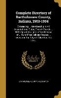 Complete Directory of Bartholomew County, Indiana, 1903-1904: Embracing ... Membership in All Associations, Clubs, Church Boards ... With Alphabetic L