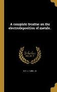 A complete treatise on the electrodeposition of metals