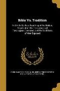 Bible Vs. Tradition: In Which the True Teaching of the Bible is Manifested. The Corruptions of Theologians Detected, and the Traditions of