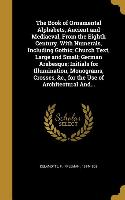 The Book of Ornamental Alphabets, Ancient and Mediaeval, From the Eighth Century. With Numerals, Including Gothic, Church Text, Large and Small, Germa