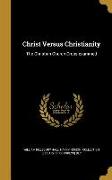 Christ Versus Christianity: The Christian Church Cross-examined