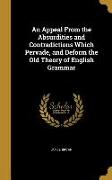 An Appeal From the Absurdities and Contradictions Which Pervade, and Deform the Old Theory of English Grammar