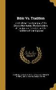 Bible Vs. Tradition: In Which the True Teaching of the Bible is Manifested. The Corruptions of Theologians Detected, and the Traditions of