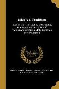 Bible Vs. Tradition: In Which the True Teaching of the Bible is Manifested, the Corruptions of Theologians Detected, and the Traditions of