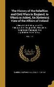 The History of the Rebellion and Civil Wars in England, to Which is Added, An Historical View of the Affairs of Ireland: A New Ed., Exhibiting a Faith