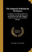 The Conquest of Britain by the Saxons: A Harmony of the Historia Britonum, the Writings of Gildas, the Brut, and the Saxon Chronicle, With Reference t