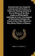 Azimuth and Hour Angle for Latitude and Declination, or, Tables for Finding Azimuth at Sea by Means of the Hour Angle, in All Navigable Latitudes, at