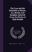 The True and the Beautiful in Nature, Art, Morals, and Religion, Selected from the Works of John Ruskin