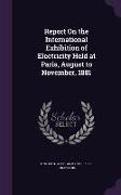 Report On the International Exhibition of Electricity Held at Paris, August to November, 1881
