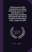 The Resources of the United States for Sheep Husbandry and the Wool Manufacture. An Address Delivered Before the National Agricultural Congress, at Ne