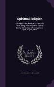 Spiritual Religion: A Study Of The Relation Of Facts To Faith. Being The Thirty-first Fernley Lecture Delivered In Newcastle-on Tyne, Augu