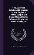 The Algebraic Solution of Equations of Any Degree, A Novel, Simple and Direct Method for the Solution of Equations of the Nth Degree