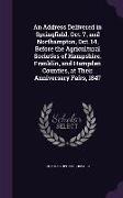 An Address Delivered in Springfield, Oct. 7, and Northampton, Oct. 14, Before the Agricultural Societies of Hampshire, Franklin, and Hampden Counties