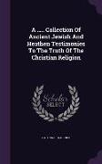 A ..... Collection Of Ancient Jewish And Heathen Testimonies To The Truth Of The Christian Religion