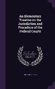 An Elementary Treatise on the Jurisdiction and Procedure of the Federal Courts