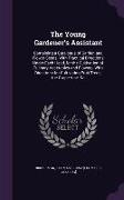 The Young Gardener's Assistant: Containing a Catalogue of Garden and Flower Seeds, with Practical Directions Under Each Head, for the Cultivation of C