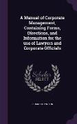 A Manual of Corporate Management, Containing Forms, Directions, and Information for the use of Lawyers and Corporate Officials