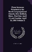 Three Sermons Preached in the North Congregational Church, New Bedford, Mass., Fast Day, April 13, and Sunday, April 16, 1865 Volume 2