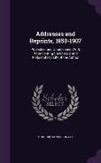 Addresses and Reprints, 1850-1907: Published and Unpublished Work Representing the Literary and Philosophical Life of the Author