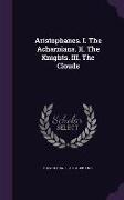 Aristophanes. I. the Acharnians. II. the Knights. III. the Clouds