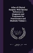 Atlas of Clinical Surgery, with Special Reference to Diagnosis and Treatment for Practitioners and Students Volume 1