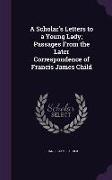A Scholar's Letters to a Young Lady, Passages from the Later Correspondence of Francis James Child