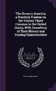 The Horse in America, a Practical Treatise on the Various Types Common in the United States, With Something of Their History and Varying Characteristi